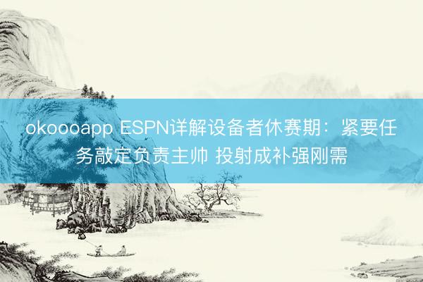 okoooapp ESPN详解设备者休赛期：紧要任务敲定负责主帅 投射成补强刚需