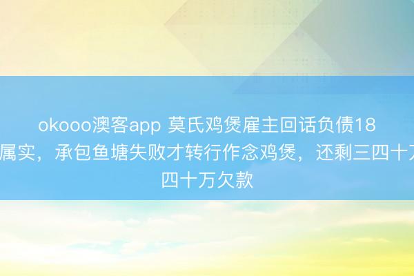 okooo澳客app 莫氏鸡煲雇主回话负债180万：属实，承包鱼塘失败才转行作念鸡煲，还剩三四十万欠款