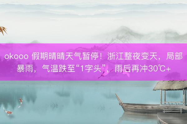 okooo 假期晴晴天气暂停！浙江整夜变天，局部暴雨，气温跌至“1字头”，雨后再冲30℃+
