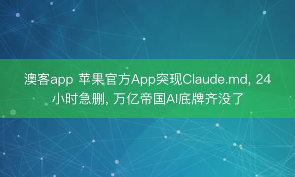 澳客app 苹果官方App突现Claude.md， 24小时急删， 万亿帝国AI底牌齐没了