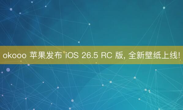 okooo 苹果发布 iOS 26.5 RC 版， 全新壁纸上线!