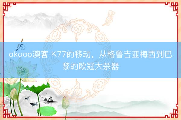 okooo澳客 K77的移动，从格鲁吉亚梅西到巴黎的欧冠大杀器