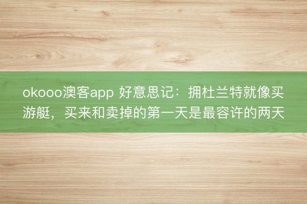 okooo澳客app 好意思记：拥杜兰特就像买游艇，买来和卖掉的第一天是最容许的两天