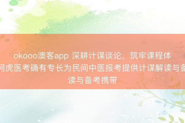 okooo澳客app 深耕计谋谈论，筑牢课程体系——阿虎医考确有专长为民间中医报考提供计谋解读与备考携带