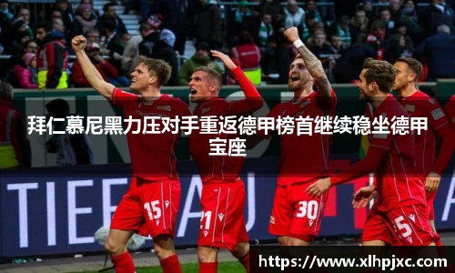 拜仁慕尼黑力压对手重返德甲榜首继续稳坐德甲宝座