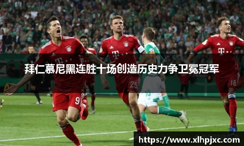 拜仁慕尼黑连胜十场创造历史力争卫冕冠军