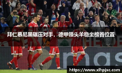 拜仁慕尼黑碾压对手，德甲领头羊稳坐榜首位置